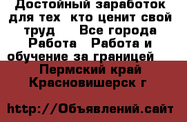 Достойный заработок для тех, кто ценит свой труд . - Все города Работа » Работа и обучение за границей   . Пермский край,Красновишерск г.